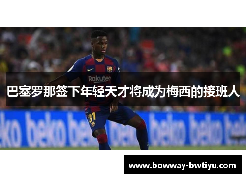 巴塞罗那签下年轻天才将成为梅西的接班人