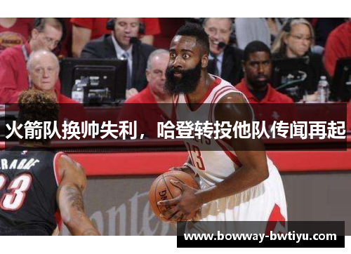 火箭队换帅失利，哈登转投他队传闻再起