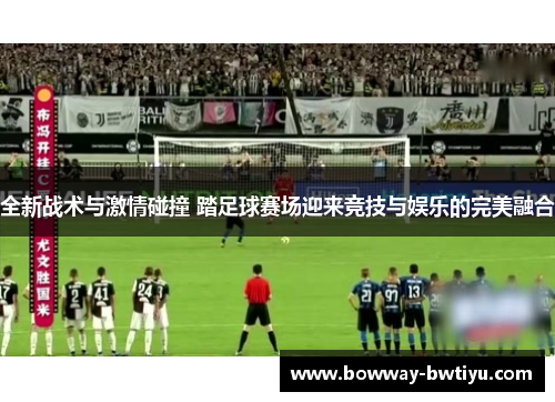 全新战术与激情碰撞 踏足球赛场迎来竞技与娱乐的完美融合