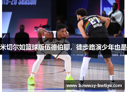 米切尔如篮球版伍德伯耶，徒步路演少年也是