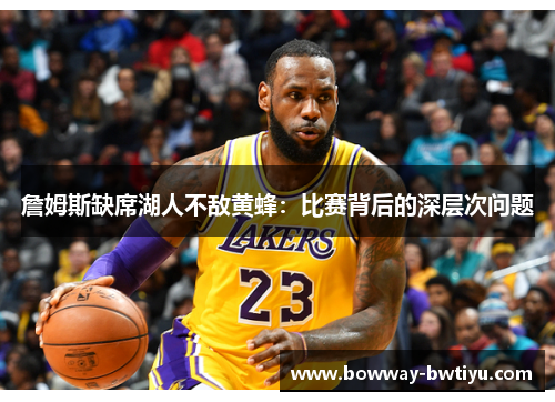詹姆斯缺席湖人不敌黄蜂：比赛背后的深层次问题