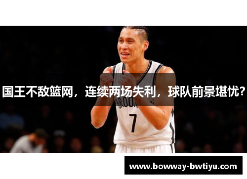 国王不敌篮网，连续两场失利，球队前景堪忧？