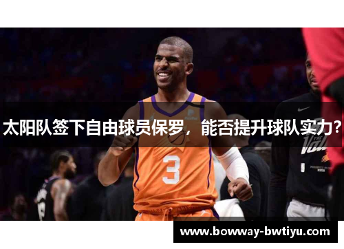 太阳队签下自由球员保罗，能否提升球队实力？