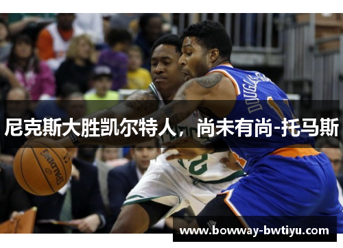尼克斯大胜凯尔特人，尚未有尚-托马斯