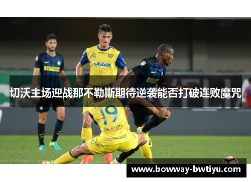 切沃主场迎战那不勒斯期待逆袭能否打破连败魔咒