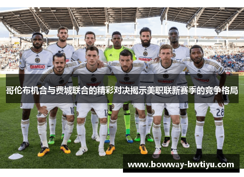 哥伦布机合与费城联合的精彩对决揭示美职联新赛季的竞争格局