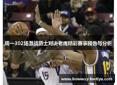 周一302场激战爵士对决老鹰精彩赛事预告与分析