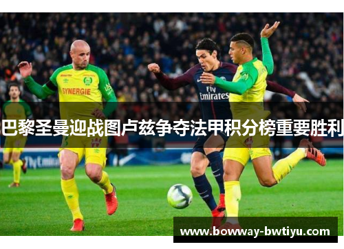 巴黎圣曼迎战图卢兹争夺法甲积分榜重要胜利