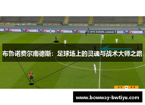 布鲁诺费尔南德斯：足球场上的灵魂与战术大师之路