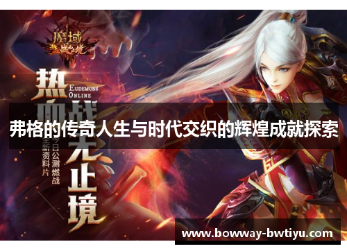 弗格的传奇人生与时代交织的辉煌成就探索