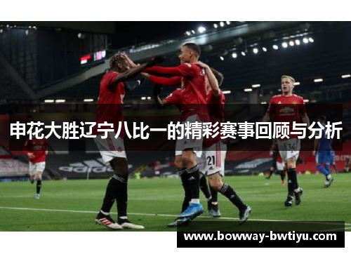申花大胜辽宁八比一的精彩赛事回顾与分析