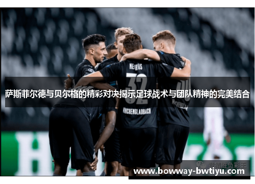 萨斯菲尔德与贝尔格的精彩对决揭示足球战术与团队精神的完美结合