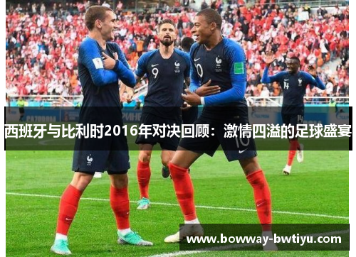 西班牙与比利时2016年对决回顾：激情四溢的足球盛宴