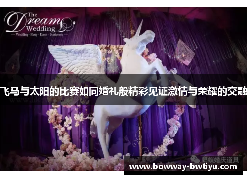 飞马与太阳的比赛如同婚礼般精彩见证激情与荣耀的交融
