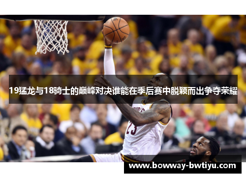 19猛龙与18骑士的巅峰对决谁能在季后赛中脱颖而出争夺荣耀